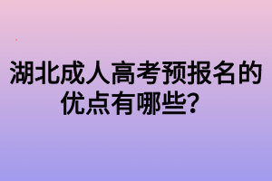 湖北成人高考預(yù)報(bào)名的優(yōu)點(diǎn)有哪些？