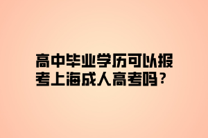 高中畢業(yè)學歷可以報考上海成人高考嗎？