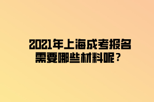 2021年上海成考報名需要哪些材料呢？