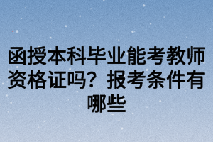 函授本科畢業(yè)能考教師資格證嗎？報考條件有哪些