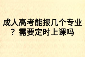 成人高考能報幾個專業(yè)？需要定時上課嗎