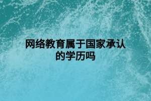 網(wǎng)絡(luò)教育屬于國家承認的學歷嗎