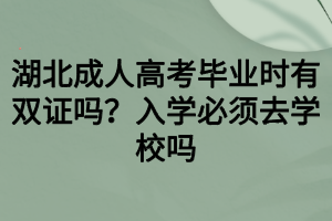 湖北成人高考畢業(yè)時有雙證嗎？入學必須去學校嗎