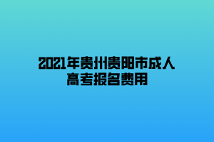 2021年貴州貴陽市成人高考報名費(fèi)用