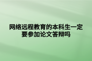 網(wǎng)絡(luò)遠程教育的本科生一定要參加論文答辯嗎