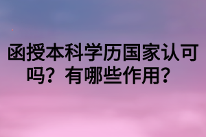 函授本科學歷國家認可嗎？有哪些作用？