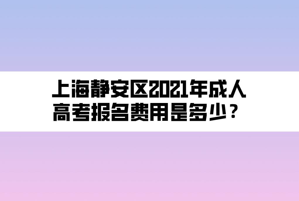 上海靜安區(qū)2021年成人高考報名費(fèi)用是多少？