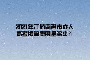 2021年江蘇南通市成人高考報名費用是多少？