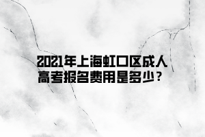 2021年上海虹口區(qū)成人高考報(bào)名費(fèi)用是多少？