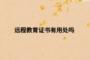 遠(yuǎn)程教育證書(shū)有用處嗎