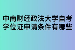 中南財(cái)經(jīng)政法大學(xué)自考學(xué)位證申請(qǐng)條件有哪些