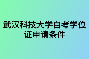 武漢科技大學(xué)自考學(xué)位證申請(qǐng)條件