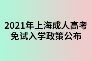 2021年上海成人高考免試入學(xué)政策公布