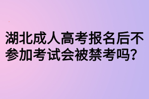 湖北成人高考報(bào)名后不參加考試會(huì)被禁考嗎？