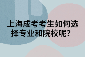 上海成考考生如何選擇專業(yè)和院校呢？