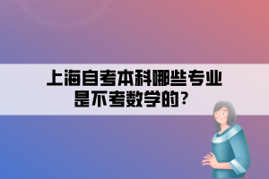 上海自考本科哪些專業(yè)是不考數(shù)學的？