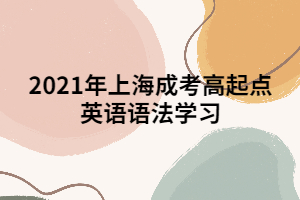 2021年上海成考高起點英語語法學習 (2)