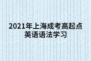 2021年上海成考高起點(diǎn)英語(yǔ)語(yǔ)法學(xué)習(xí) (5)