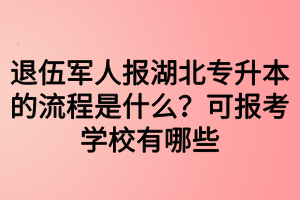 退伍軍人報湖北專升本的流程是什么？可報考學校有哪些