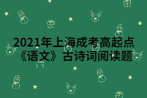 2021年上海成考高起點(diǎn)《語文》古詩詞閱讀題 (1)