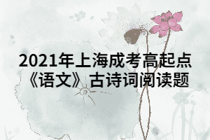 2021年上海成考高起點《語文》古詩詞閱讀題 (2)