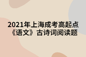 2021年上海成考高起點(diǎn)《語(yǔ)文》古詩(shī)詞閱讀題 (3)