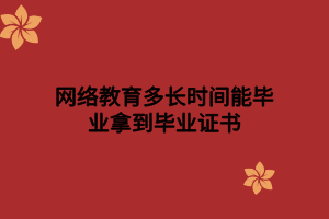 網絡教育多長時間能畢業(yè)拿到畢業(yè)證書