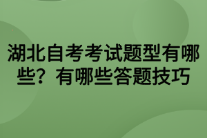 湖北自考考試題型有哪些？有哪些答題技巧