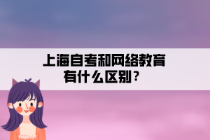 上海自考和網(wǎng)絡(luò)教育有什么區(qū)別？