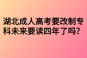 湖北成人高考要改制?？莆磥硪x四年了嗎？