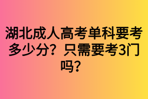 湖北成人高考單科要考多少分？只需要考3門嗎？