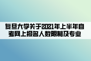 復旦大學關于2021年上半年自考網(wǎng)上報名人數(shù)限制及專業(yè)