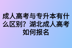 成人高考與專升本有什么區(qū)別？湖北成人高考如何報名