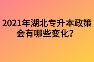 2021年湖北專升本政策會(huì)有哪些變化？