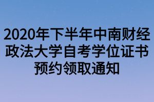 2020年下半年中南財經(jīng)政法大學(xué)自考學(xué)位證書預(yù)約領(lǐng)取通知