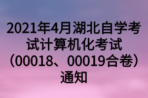 2021年4月湖北自學(xué)考試計(jì)算機(jī)化考試（00018、00019合卷）通知