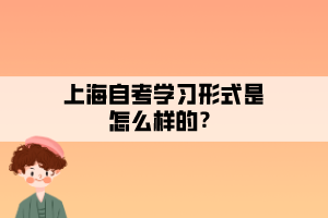 上海自考學(xué)習(xí)形式是怎么樣的？