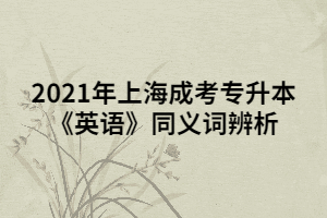 2021年上海成考專升本《英語》同義詞辨析 (7)