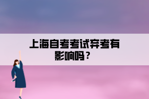 上海自考考試棄考有影響嗎？