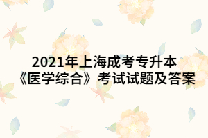 2021年上海成考專升本《醫(yī)學(xué)綜合》考試試題及答案 (7)