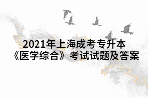 2021年上海成考專(zhuān)升本《醫(yī)學(xué)綜合》考試試題及答案 (8)