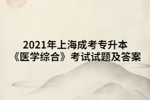 2021年上海成考專升本《醫(yī)學綜合》考試試題及答案 (9)