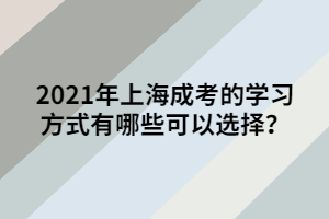 2021年上海成考的學習方式有哪些可以選擇？