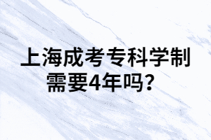 上海成考?？茖W(xué)制需要4年嗎？