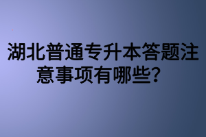 湖北普通專升本答題注意事項(xiàng)有哪些？