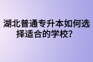 湖北普通專(zhuān)升本如何選擇適合的學(xué)校？