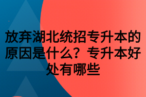 放棄湖北統(tǒng)招專升本的原因是什么？專升本好處有哪些