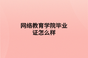 網(wǎng)絡教育學院畢業(yè)證怎么樣