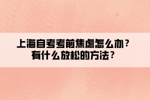 上海自考考前焦慮怎么辦？有什么放松的方法？