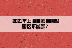 2021年上海自考有哪些雷區(qū)不能踩？